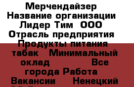 Мерчендайзер › Название организации ­ Лидер Тим, ООО › Отрасль предприятия ­ Продукты питания, табак › Минимальный оклад ­ 26 000 - Все города Работа » Вакансии   . Ненецкий АО,Великовисочное с.